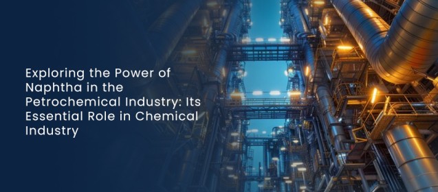 How Naphtha Powers the Petrochemical World Exploring Its Essential Role in Chemical Industry